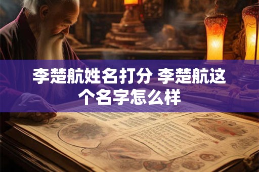 李楚航姓名打分 李楚航这个名字怎么样