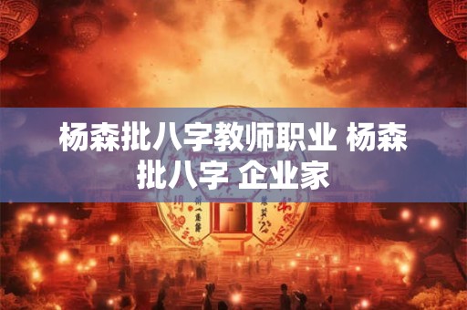 杨森批八字教师职业 杨森批八字 企业家