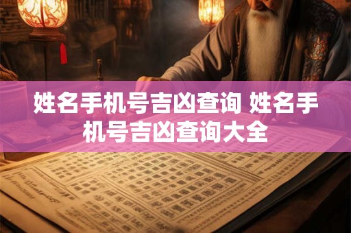 姓名手机号吉凶查询 姓名手机号吉凶查询大全