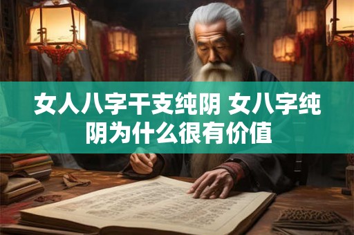 女人八字干支纯阴 女八字纯阴为什么很有价值