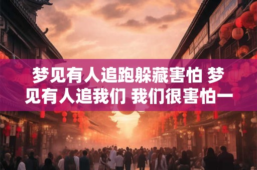 梦见有人追跑躲藏害怕 梦见有人追我们 我们很害怕一直跑