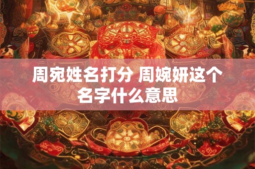 周宛姓名打分 周婉妍这个名字什么意思