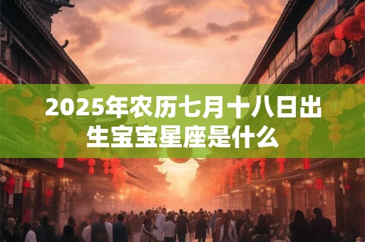 2026年农历七月十八日出生宝宝星座是什么