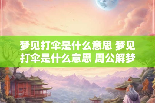 详细阅读:梦见打伞是什么意思 梦见打伞是什么意思 周公解梦女人 梦见打伞是什么意思 梦见打伞是什么意思 周公解梦女人