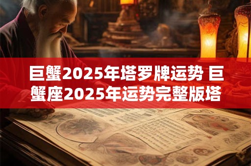 巨蟹2025年塔罗牌运势 巨蟹座2025年运势完整版塔罗