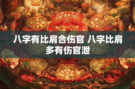 八字有比肩合伤官 八字比肩多有伤官泄