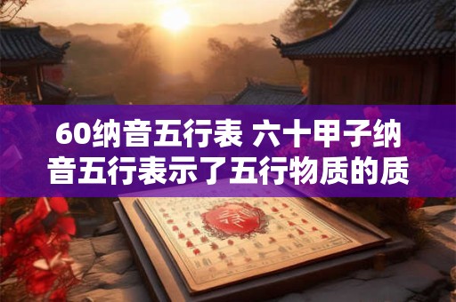 60纳音五行表 六十甲子纳音五行表示了五行物质的质量