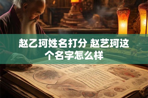 赵乙珂姓名打分 赵艺珂这个名字怎么样
