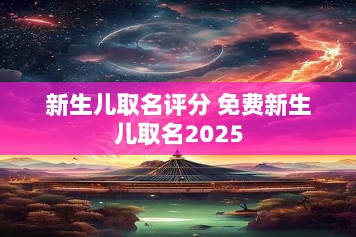 新生儿取名评分 免费新生儿取名2025