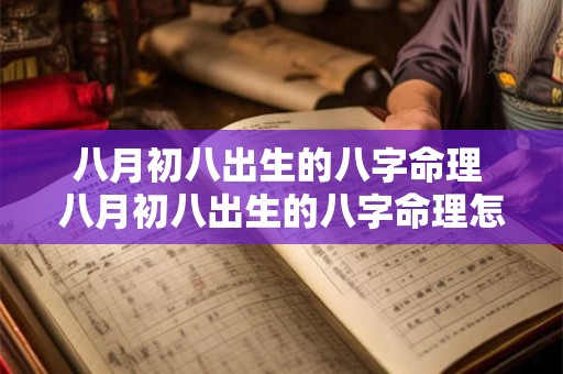 八月初八出生的八字命理 八月初八出生的八字命理怎么样