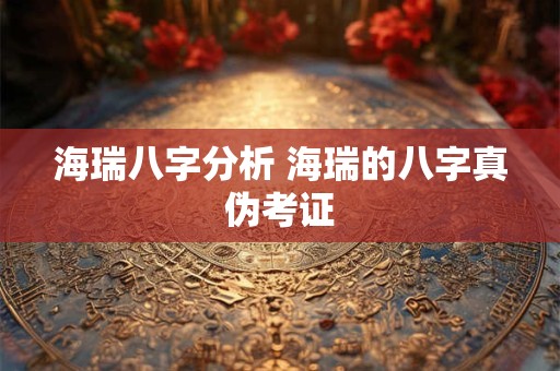 海瑞八字分析 海瑞的八字真伪考证