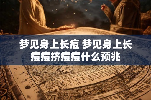 梦见身上长痘 梦见身上长痘痘挤痘痘什么预兆