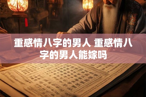重感情八字的男人 重感情八字的男人能嫁吗