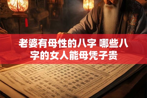 老婆有母性的八字 哪些八字的女人能母凭子贵