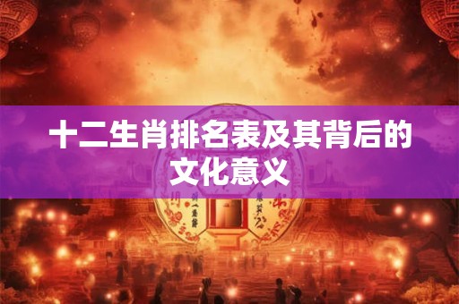 十二生肖排名表及其背后的文化意义