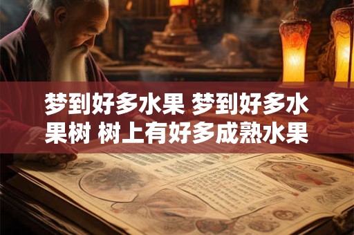 梦到好多水果 梦到好多水果树 树上有好多成熟水果