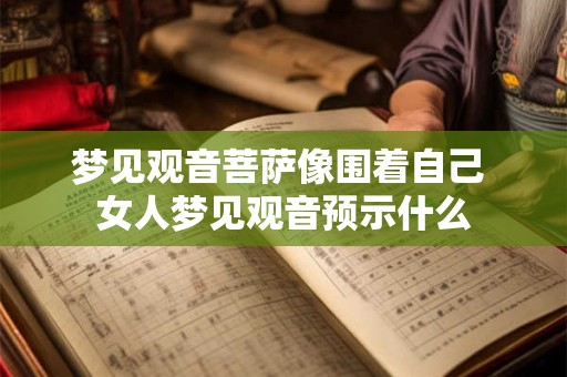 梦见观音菩萨像围着自己 女人梦见观音预示什么