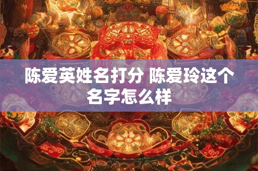 陈爱英姓名打分 陈爱玲这个名字怎么样