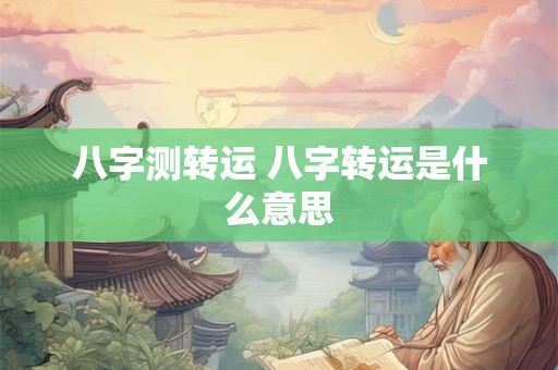 八字测转运 八字转运是什么意思