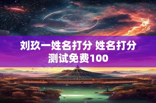 刘玖一姓名打分 姓名打分测试免费100