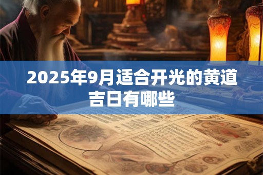 2025年9月适合开光的黄道吉日有哪些 2025年9月适合开光的黄道吉日有哪些