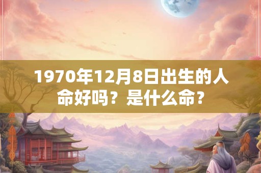 1970年12月8日出生的人命好吗？是什么命？