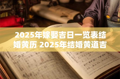 2025年嫁娶吉日一览表结婚黄历 2025年结婚黄道吉日查询