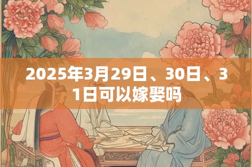 2025年3月29日、30日、31日可以嫁娶吗