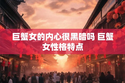 巨蟹女的内心很黑暗吗 巨蟹女性格特点
