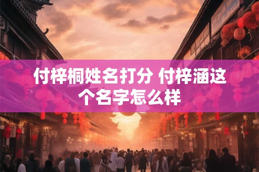 付梓桐姓名打分 付梓涵这个名字怎么样