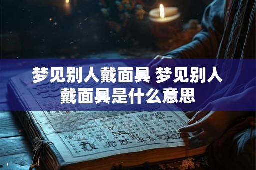 梦见别人戴面具 梦见别人戴面具是什么意思