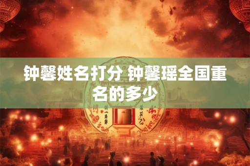 钟馨姓名打分 钟馨瑶全国重名的多少