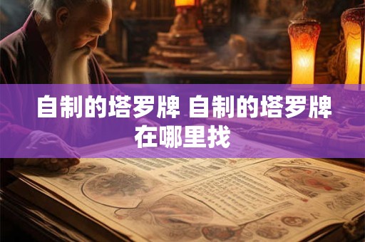 自制的塔罗牌 自制的塔罗牌在哪里找