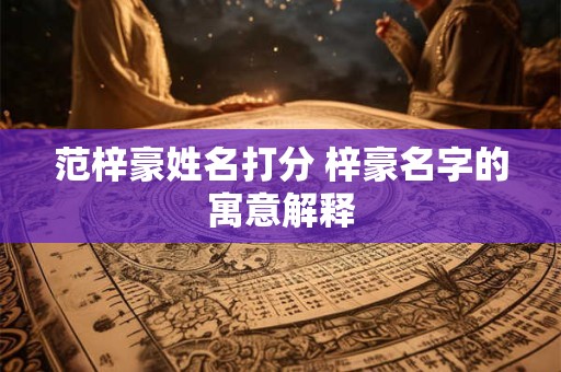 范梓豪姓名打分 梓豪名字的寓意解释