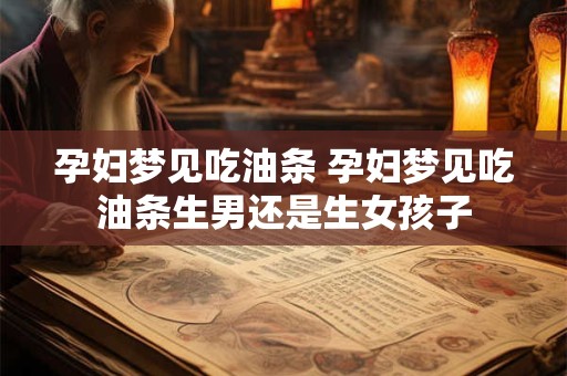 孕妇梦见吃油条 孕妇梦见吃油条生男还是生女孩子