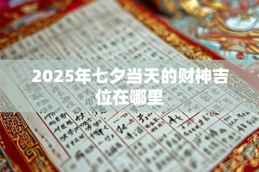 2025年七夕当天的财神吉位在哪里