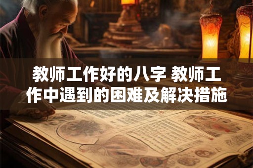 教师工作好的八字 教师工作中遇到的困难及解决措施