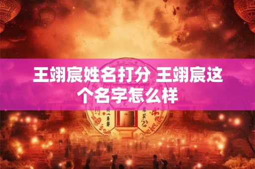 王翊宸姓名打分 王翊宸这个名字怎么样