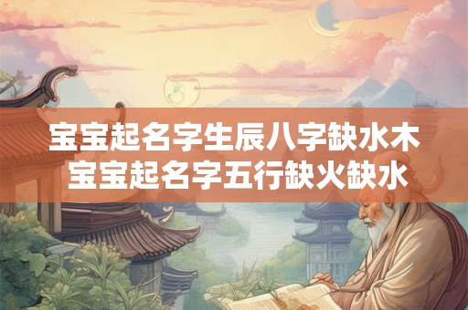宝宝起名字生辰八字缺水木 宝宝起名字五行缺火缺水