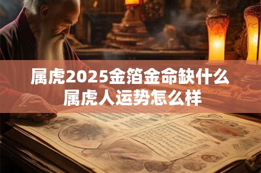 属虎2025金箔金命缺什么 属虎人运势怎么样