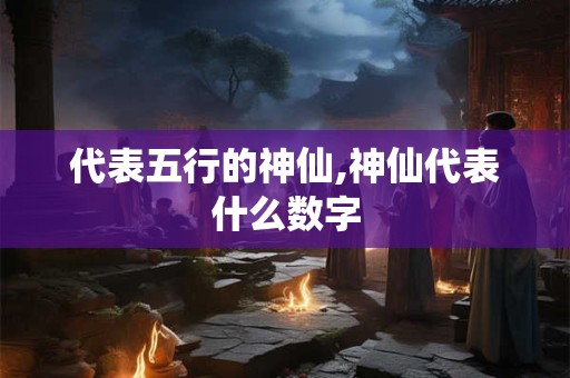 代表五行的神仙,神仙代表什么数字