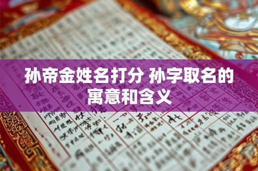孙帝金姓名打分 孙字取名的寓意和含义