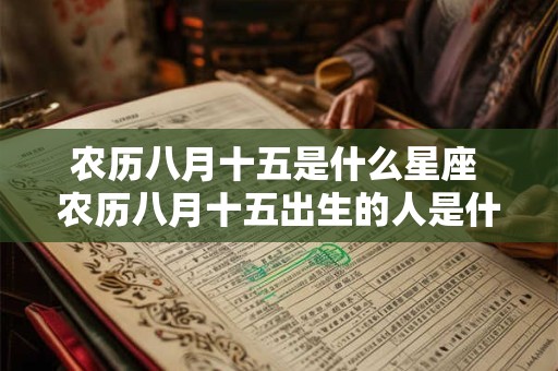 详细阅读:农历八月十五是什么星座 农历八月十五出生的人是什么星座 农历八月十五是什么星座 农历八月十五出生的人是什么星座