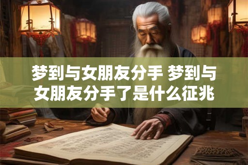 梦到与女朋友分手 梦到与女朋友分手了是什么征兆