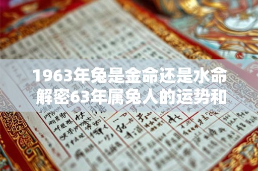 1963年兔是金命还是水命 解密63年属兔人的运势和命格分析