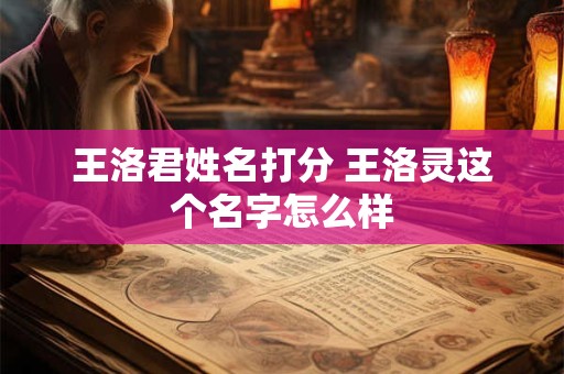 王洛君姓名打分 王洛灵这个名字怎么样