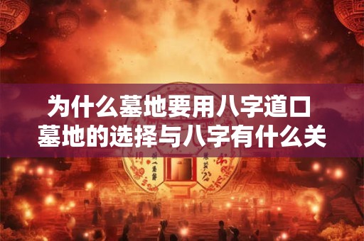 为什么墓地要用八字道口 墓地的选择与八字有什么关系