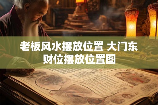 老板风水摆放位置 大门东财位摆放位置图