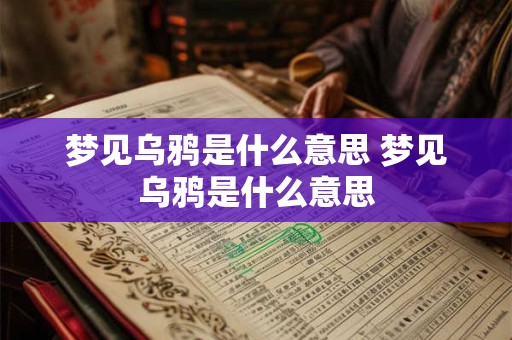 梦见乌鸦是什么意思 梦见乌鸦是什么意思