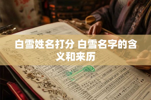 白雪姓名打分 白雪名字的含义和来历